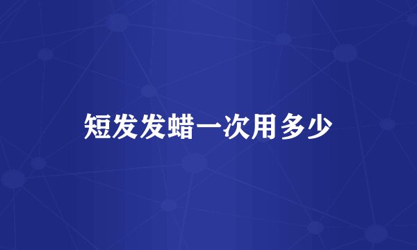 短发发蜡一次用多少