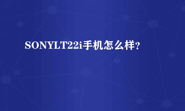 SONYLT22i手机怎么样？