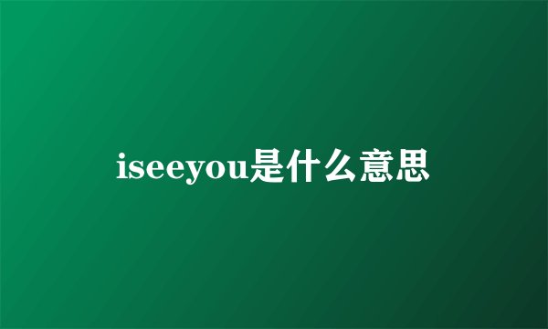 iseeyou是什么意思