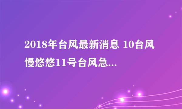 2018年台风最新消息 10台风慢悠悠11号台风急着要生成了