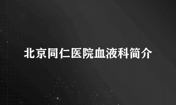 北京同仁医院血液科简介