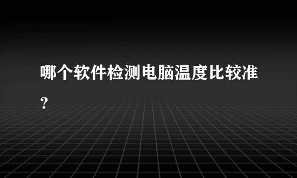 哪个软件检测电脑温度比较准？
