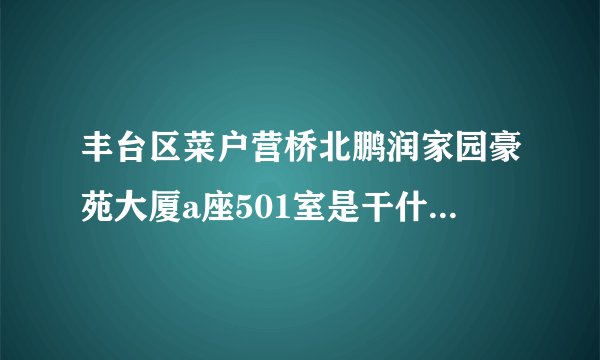 丰台区菜户营桥北鹏润家园豪苑大厦a座501室是干什么的？今天接到短信面试剧组助理，求知道的朋友告