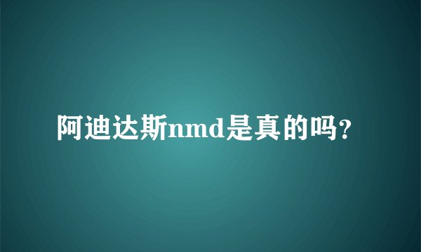 阿迪达斯nmd是真的吗？