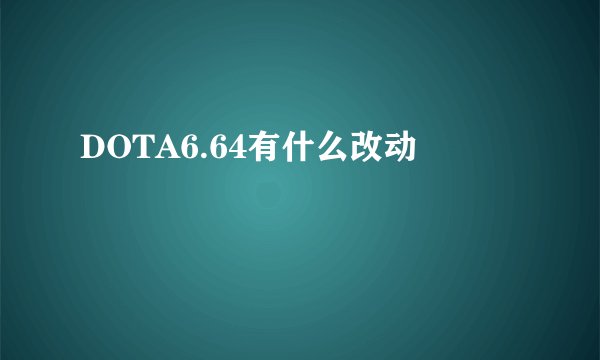 DOTA6.64有什么改动