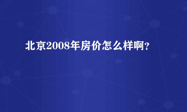 北京2008年房价怎么样啊？