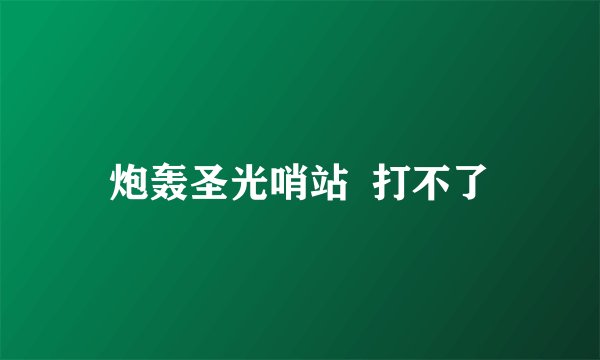 炮轰圣光哨站  打不了