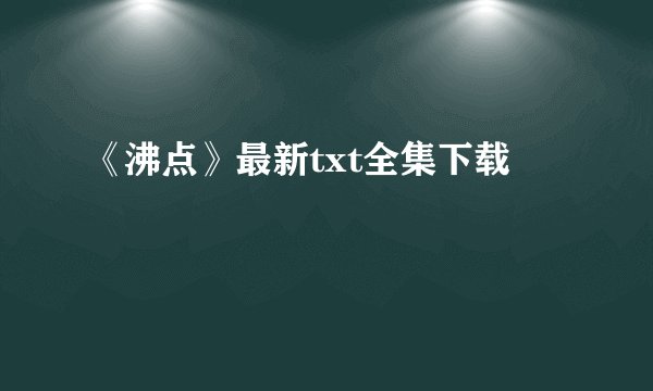 《沸点》最新txt全集下载