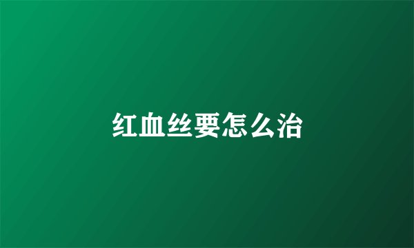 红血丝要怎么治