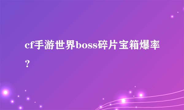 cf手游世界boss碎片宝箱爆率？