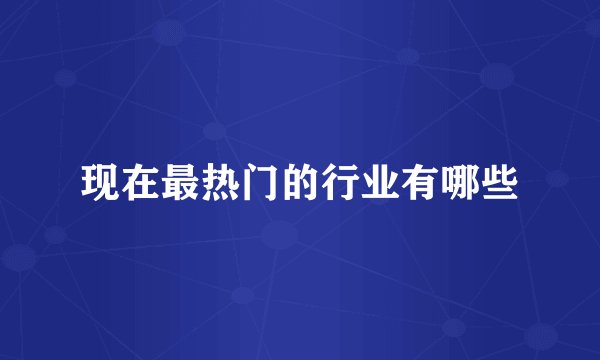 现在最热门的行业有哪些