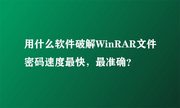 用什么软件破解WinRAR文件密码速度最快，最准确？