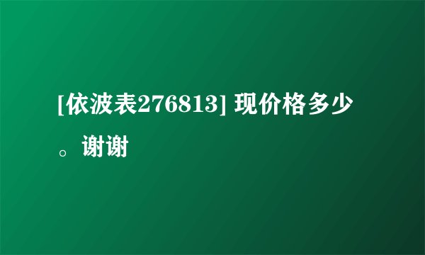 [依波表276813] 现价格多少。谢谢