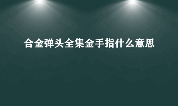 合金弹头全集金手指什么意思