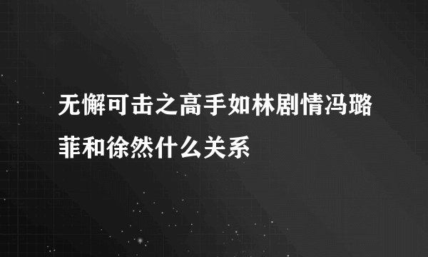 无懈可击之高手如林剧情冯璐菲和徐然什么关系