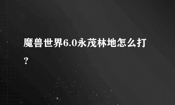 魔兽世界6.0永茂林地怎么打？
