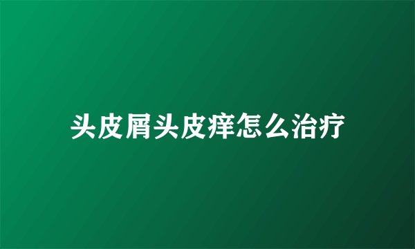 头皮屑头皮痒怎么治疗