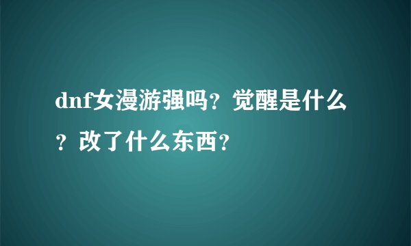 dnf女漫游强吗？觉醒是什么？改了什么东西？