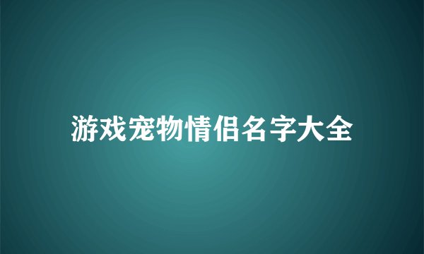 游戏宠物情侣名字大全
