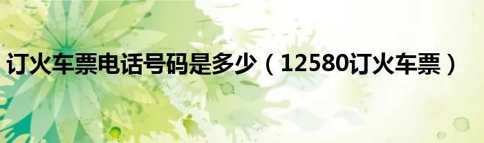 订火车票电话号码是多少（12580订火车票）
