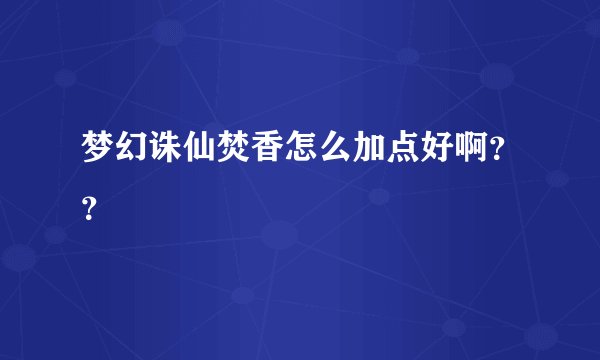 梦幻诛仙焚香怎么加点好啊？？