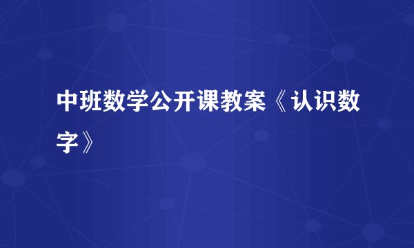 中班数学公开课教案《认识数字》