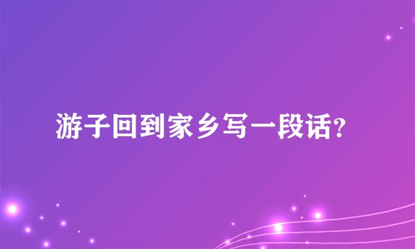 游子回到家乡写一段话？