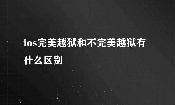 ios完美越狱和不完美越狱有什么区别