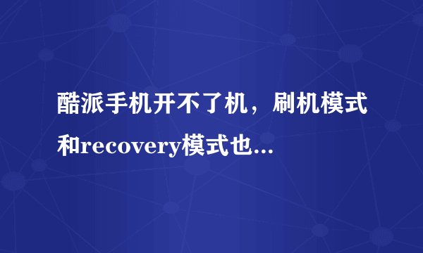 酷派手机开不了机，刷机模式和recovery模式也进不去，被孩子玩成这样，怎么办？急啊！！！！！