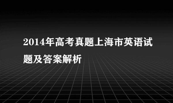2014年高考真题上海市英语试题及答案解析