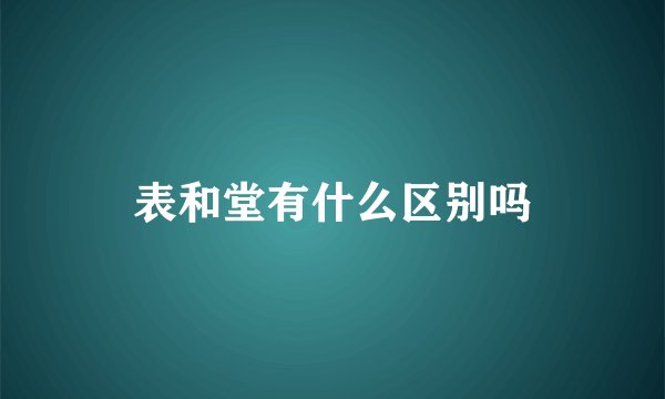表和堂有什么区别吗