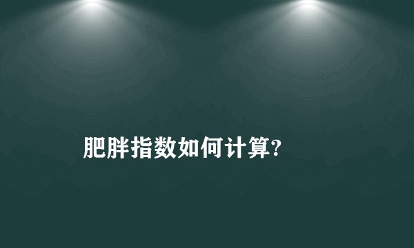 
    肥胖指数如何计算?
  