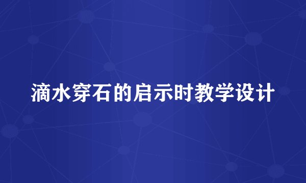 滴水穿石的启示时教学设计