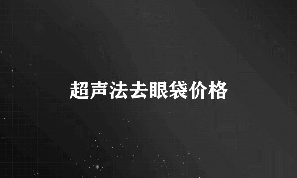 超声法去眼袋价格