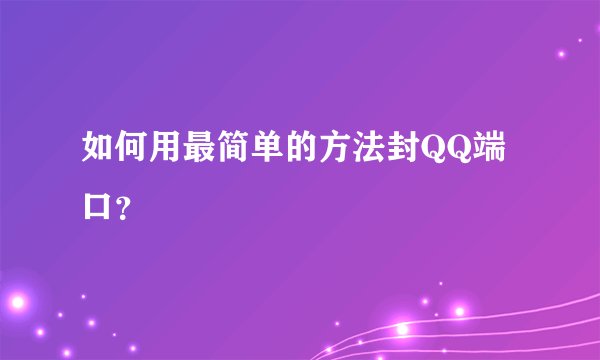 如何用最简单的方法封QQ端口？