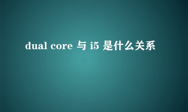 dual core 与 i5 是什么关系