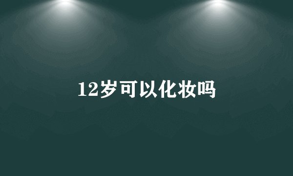 12岁可以化妆吗