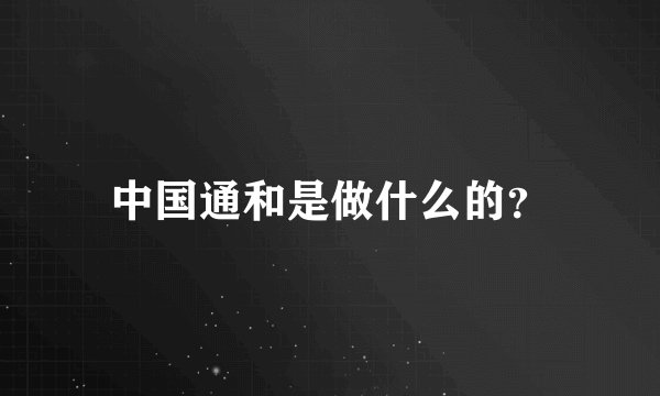 中国通和是做什么的？