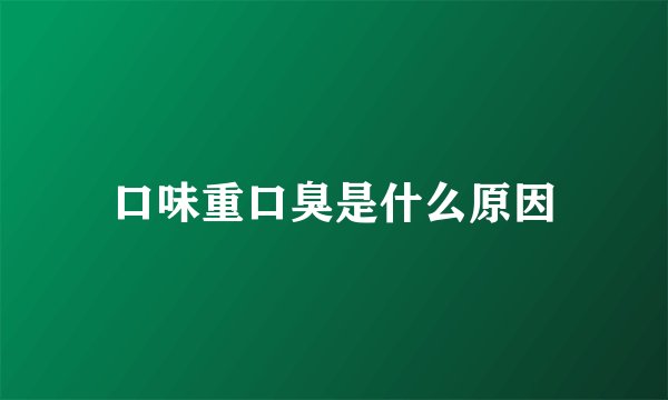 口味重口臭是什么原因