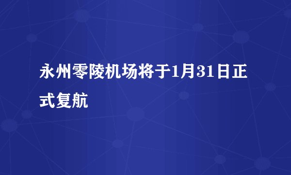 永州零陵机场将于1月31日正式复航