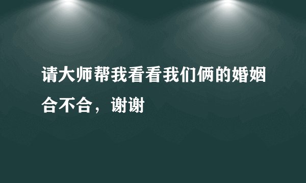 请大师帮我看看我们俩的婚姻合不合，谢谢