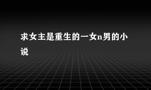 求女主是重生的一女n男的小说