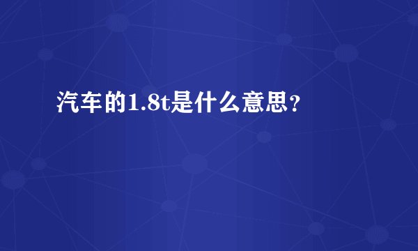 汽车的1.8t是什么意思？