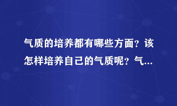 气质的培养都有哪些方面？该怎样培养自己的气质呢？气质的培养！