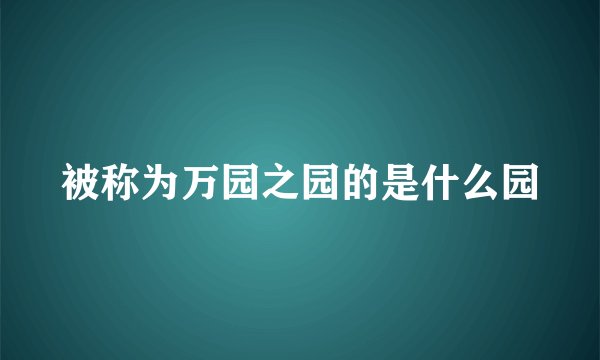 被称为万园之园的是什么园