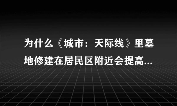 为什么《城市：天际线》里墓地修建在居民区附近会提高幸福度？