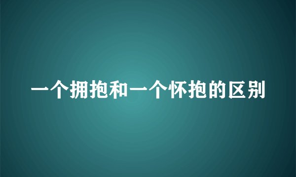 一个拥抱和一个怀抱的区别