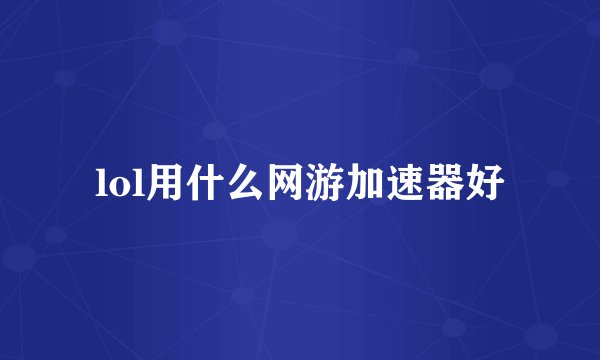 lol用什么网游加速器好
