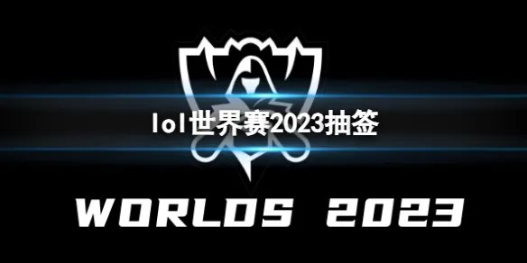 《lol》世界赛2023抽签结果介绍