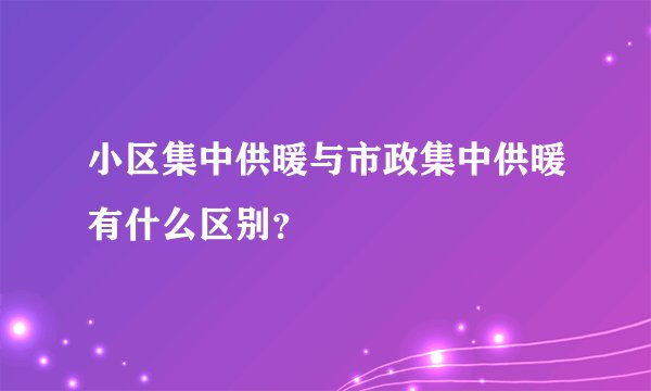 小区集中供暖与市政集中供暖有什么区别？